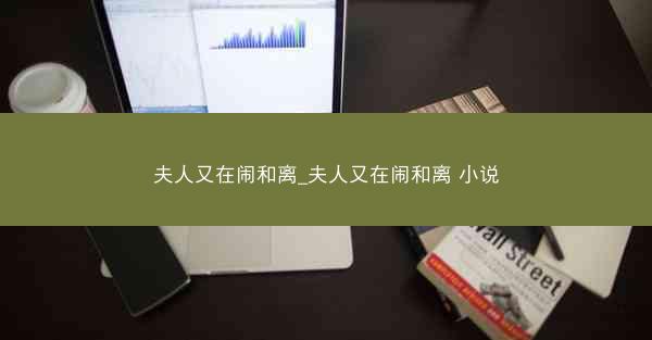 夫人又在闹和离_夫人又在闹和离 小说