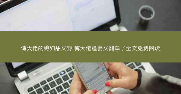 傅大佬的媳妇甜又野-傅大佬追妻又翻车了全文免费阅读