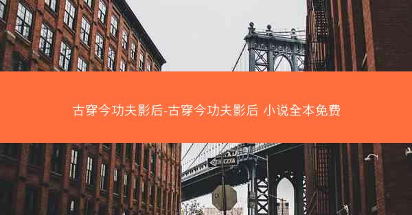 古穿今功夫影后-古穿今功夫影后 小说全本免费