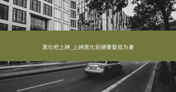 黑化吧上神_上神黑化后硬要娶我为妻