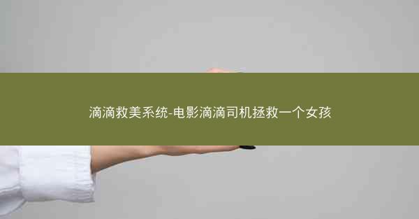 滴滴救美系统-电影滴滴司机拯救一个女孩