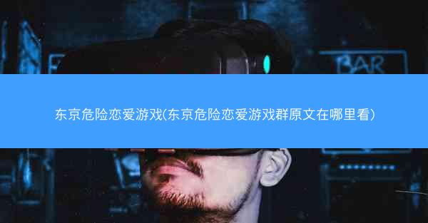 东京危险恋爱游戏(东京危险恋爱游戏群原文在哪里看)
