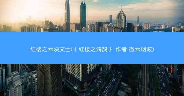 红楼之云泱文士(《红楼之鸿鹄》 作者-微云烟波)