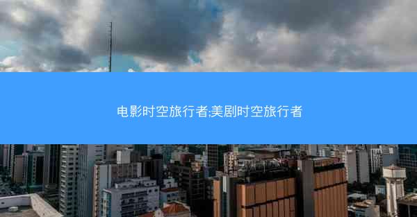 电影时空旅行者;美剧时空旅行者