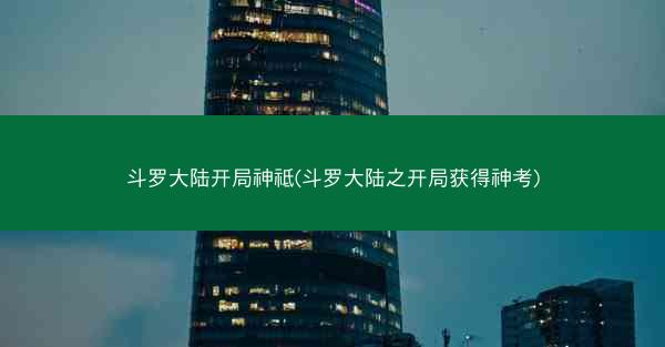 斗罗大陆开局神祗(斗罗大陆之开局获得神考)