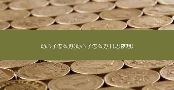 动心了怎么办(动心了怎么办,日思夜想)