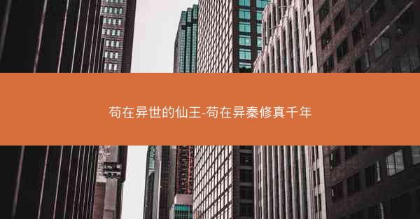 苟在异世的仙王-苟在异秦修真千年