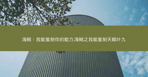 海贼：我能复制你的能力,海贼之我能复制天赋叶九