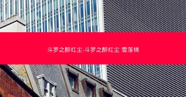 斗罗之醉红尘-斗罗之醉红尘 雪落锦