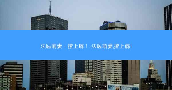 法医萌妻，撩上瘾！-法医萌妻,撩上瘾!