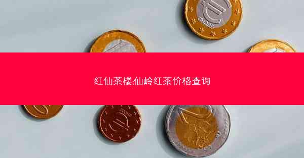 红仙茶楼;仙岭红茶价格查询