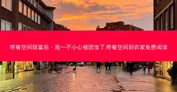 带着空间致富后，我一不小心被团宠了,带着空间到农家免费阅读