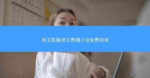 帝王医婿;帝王赘婿小说免费阅读
