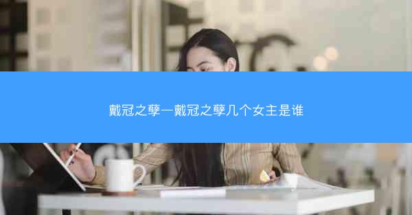 戴冠之孽—戴冠之孽几个女主是谁