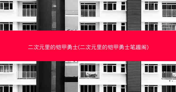 二次元里的铠甲勇士(二次元里的铠甲勇士笔趣阁)