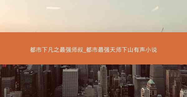 都市下凡之最强师叔_都市最强天师下山有声小说