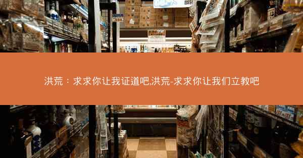 洪荒：求求你让我证道吧,洪荒-求求你让我们立教吧