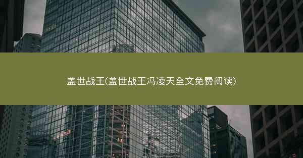 盖世战王(盖世战王冯凌天全文免费阅读)