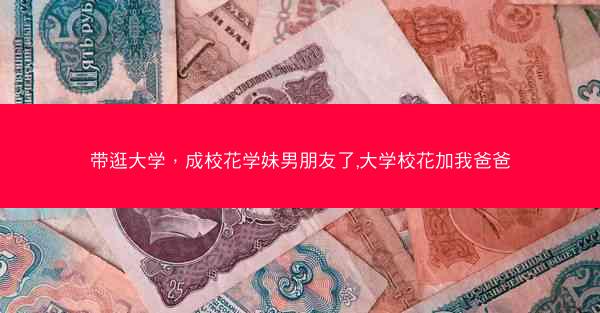带逛大学，成校花学妹男朋友了,大学校花加我爸爸