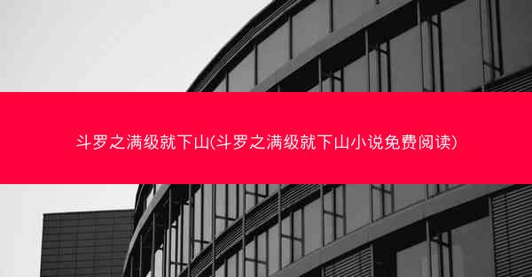 斗罗之满级就下山(斗罗之满级就下山小说免费阅读)