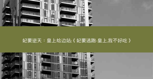 妃要逆天：皇上给边站;《妃要逃跑-皇上,我不好吃》