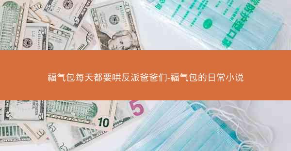 福气包每天都要哄反派爸爸们-福气包的日常小说