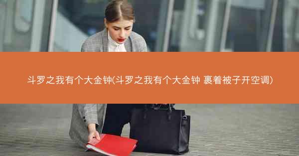 斗罗之我有个大金钟(斗罗之我有个大金钟 裹着被子开空调)