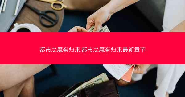 都市之魔帝归来;都市之魔帝归来最新章节