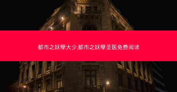 都市之妖孽大少,都市之妖孽圣医免费阅读