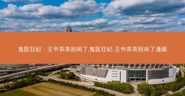 鬼医狂妃：王爷乖乖别闹了,鬼医狂妃-王爷乖乖别闹了漫画