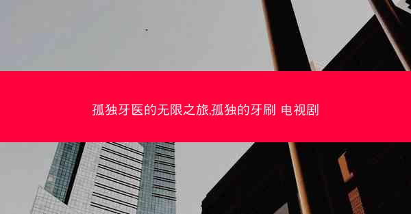 孤独牙医的无限之旅,孤独的牙刷 电视剧