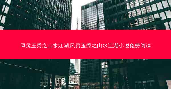 风灵玉秀之山水江湖,风灵玉秀之山水江湖小说免费阅读