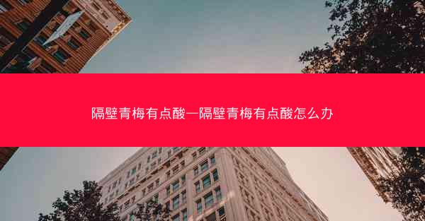 隔壁青梅有点酸—隔壁青梅有点酸怎么办