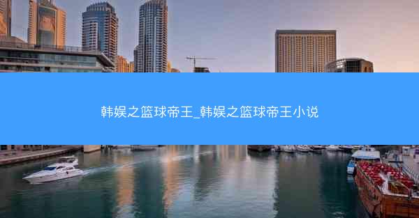 韩娱之篮球帝王_韩娱之篮球帝王小说