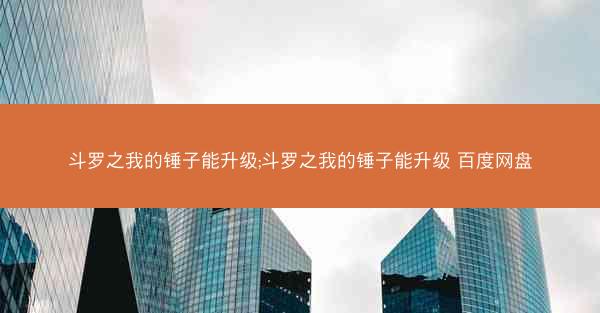 斗罗之我的锤子能升级;斗罗之我的锤子能升级 百度网盘