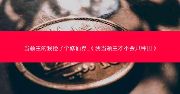 当领主的我捡了个修仙界_《我当领主才不会只种田》