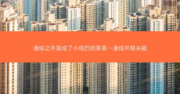 港综之开局成了小结巴的哥哥—港综开局关祖