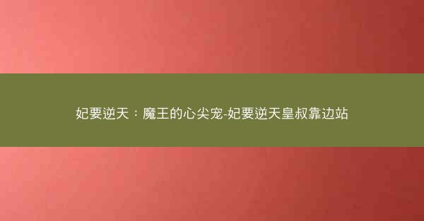 妃要逆天：魔王的心尖宠-妃要逆天皇叔靠边站