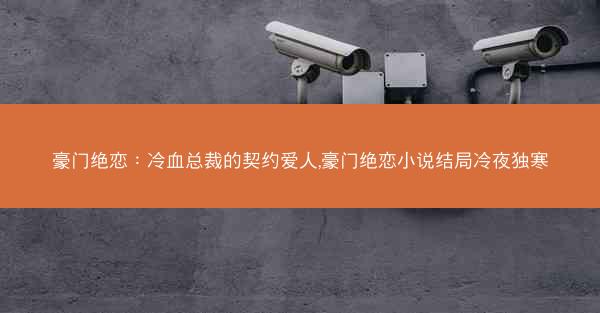 豪门绝恋：冷血总裁的契约爱人,豪门绝恋小说结局冷夜独寒