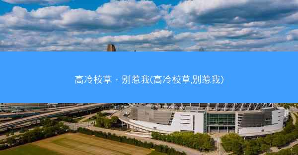 高冷校草，别惹我(高冷校草,别惹我)