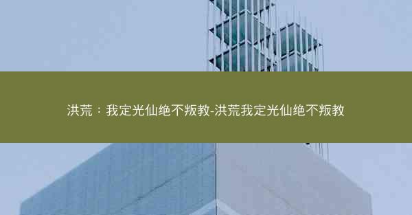 洪荒：我定光仙绝不叛教-洪荒我定光仙绝不叛教