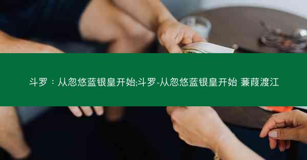 斗罗：从忽悠蓝银皇开始;斗罗-从忽悠蓝银皇开始 蒹葭渡江