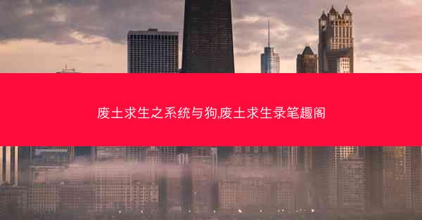 废土求生之系统与狗,废土求生录笔趣阁