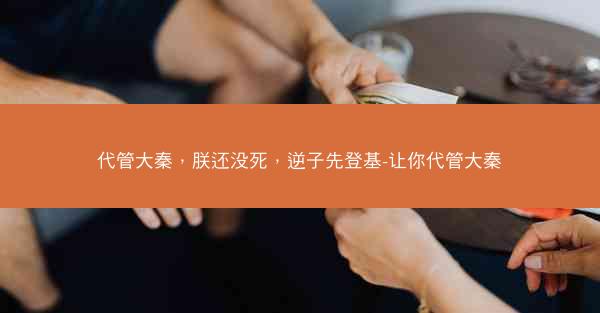 代管大秦，朕还没死，逆子先登基-让你代管大秦