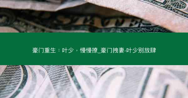 豪门重生：叶少，慢慢撩_豪门拽妻-叶少别放肆