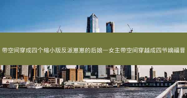 带空间穿成四个缩小版反派崽崽的后娘—女主带空间穿越成四爷嫡福晋