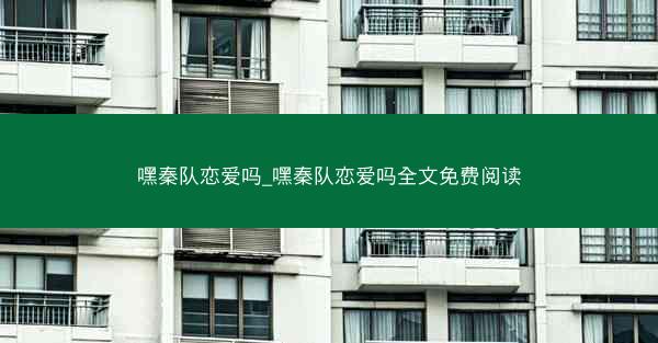 嘿秦队恋爱吗_嘿秦队恋爱吗全文免费阅读