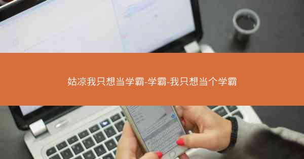 姑凉我只想当学霸-学霸-我只想当个学霸