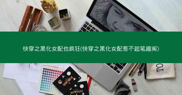 快穿之黑化女配也疯狂(快穿之黑化女配惹不起笔趣阁)