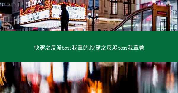 快穿之反派boss我罩的;快穿之反派boss我罩着